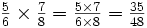 \textstyle{{5 \over 6} \times {7 \over 8} = {5 \times 7 \over 6 \times 8} = {35 \over 48}}