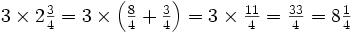 \textstyle{3 \times 2{3 \over 4} = 3 \times \left ({{8 \over 4} + {3 \over 4}} \right ) = 3 \times {11 \over 4} = {33 \over 4} = 8{1 \over 4}}