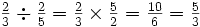 \textstyle{{2 \over 3} \div {2 \over 5} = {2 \over 3} \times {5 \over 2} = {10 \over 6} = {5 \over 3}}